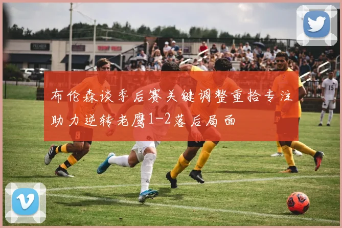 布伦森谈季后赛关键调整重拾专注助力逆转老鹰1-2落后局面
