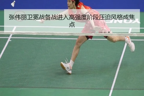 张伟丽卫冕战备战进入高强度阶段压迫风格成焦点